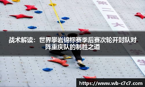 战术解读：世界攀岩锦标赛季后赛次轮开封队对阵重庆队的制胜之道