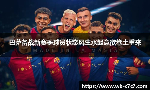 巴萨备战新赛季球员状态风生水起意欲卷土重来